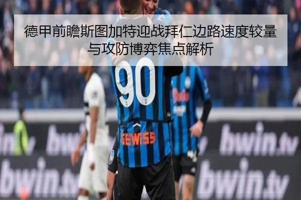 德甲前瞻斯图加特迎战拜仁边路速度较量与攻防博弈焦点解析