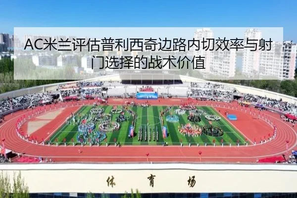 AC米兰评估普利西奇边路内切效率与射门选择的战术价值